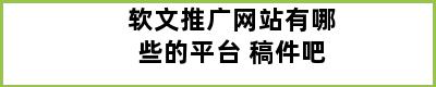 软文推广网站有哪些的平台 稿件吧